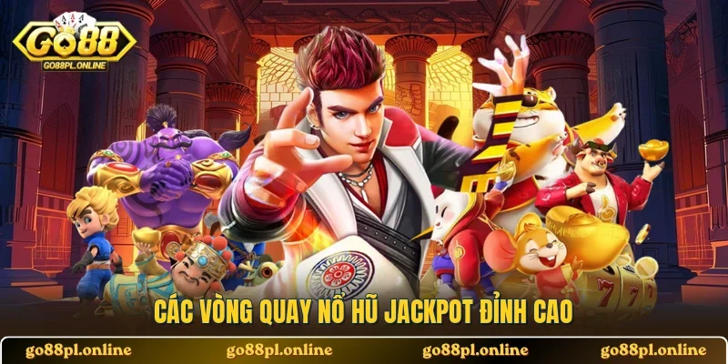 Các vòng quay nổ hũ jackpot đỉnh cao
